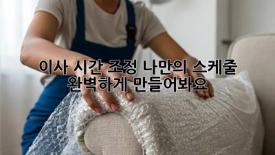 이사 시간 조정: 나만의 스케줄, 완벽하게 만들어봐요!